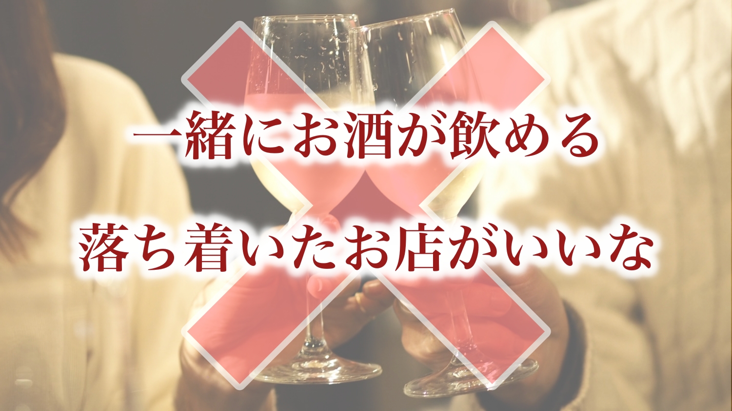 「一緒にお酒が飲める落ち着いたお店がいいな」はダメ