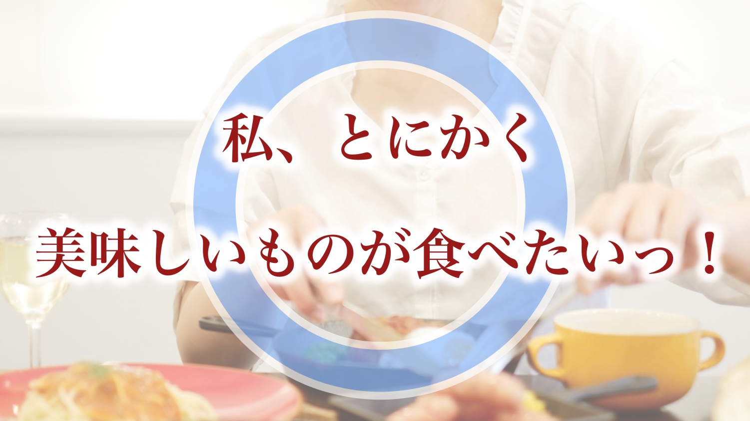 「私、とにかく美味しいものが食べたいっ!」はOK